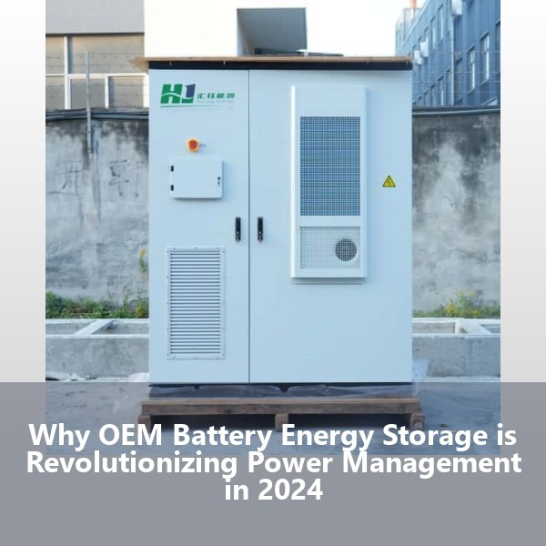 Why OEM Battery Energy Storage is Revolutionizing Power Management in 2024